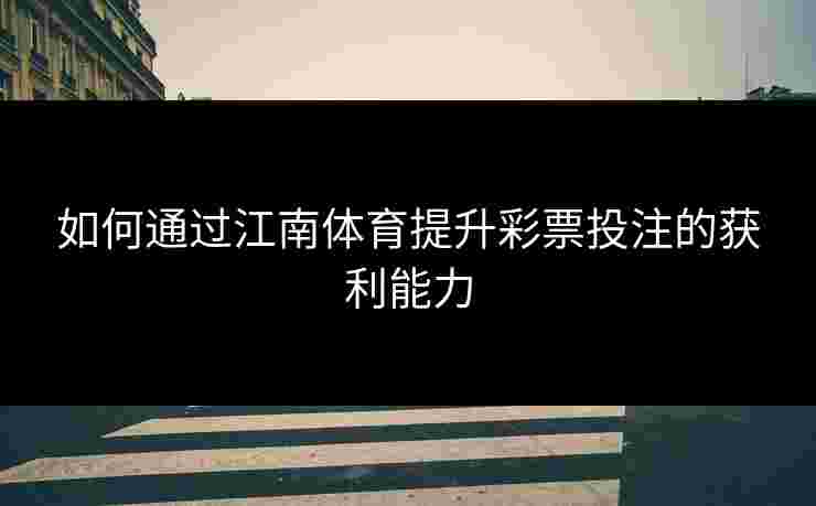 如何通过江南体育提升彩票投注的获利能力