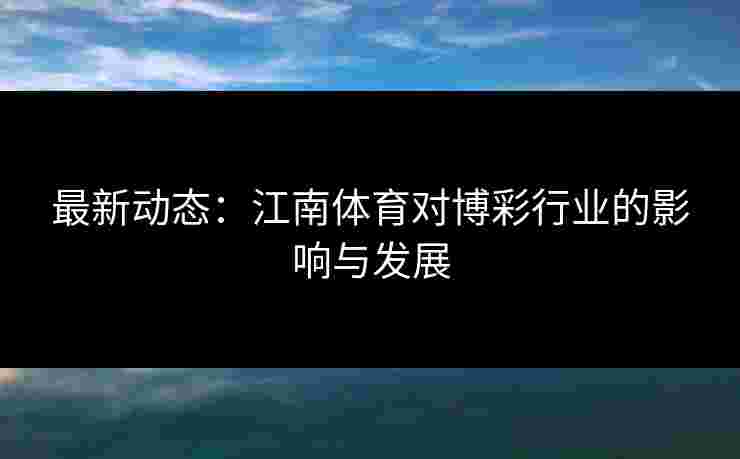 最新动态：江南体育对博彩行业的影响与发展