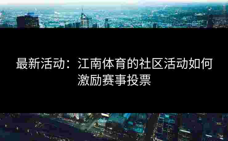 最新活动：江南体育的社区活动如何激励赛事投票
