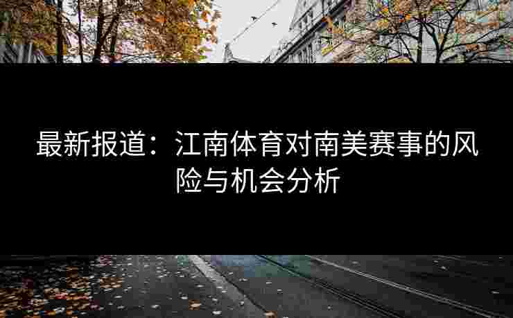 最新报道：江南体育对南美赛事的风险与机会分析