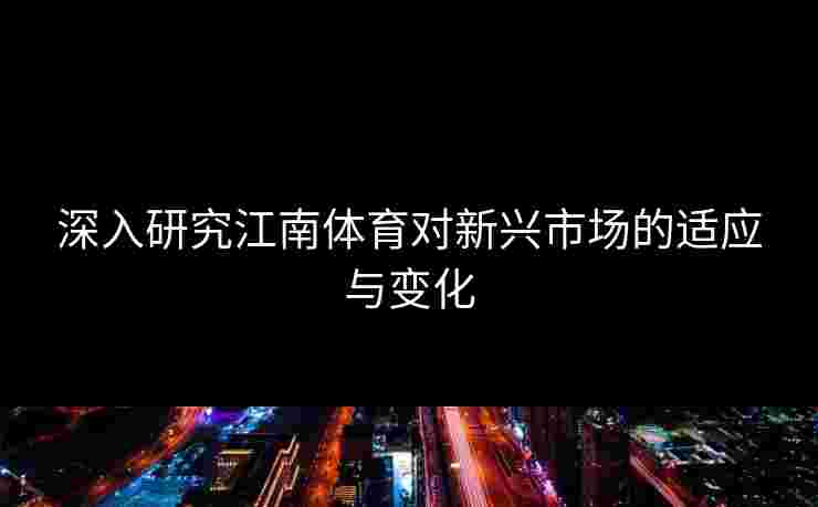 深入研究江南体育对新兴市场的适应与变化