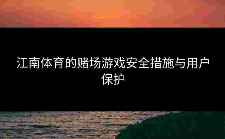 江南体育的赌场游戏安全措施与用户保护