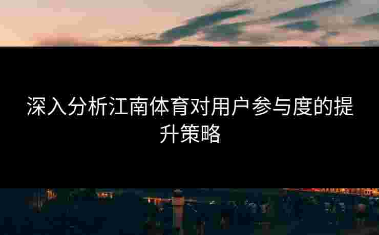 深入分析江南体育对用户参与度的提升策略