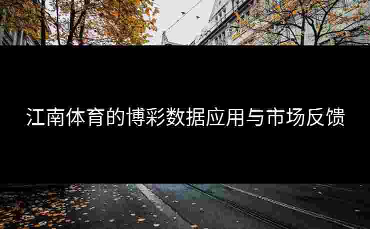 江南体育的博彩数据应用与市场反馈