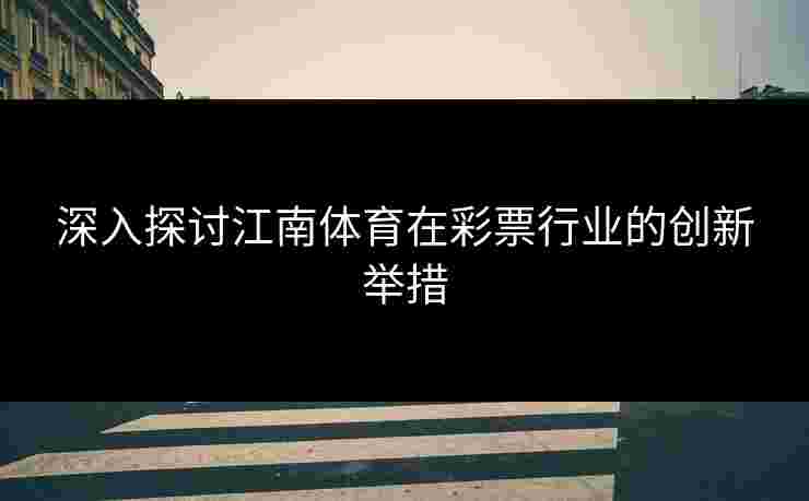 深入探讨江南体育在彩票行业的创新举措