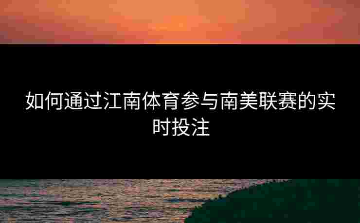 如何通过江南体育参与南美联赛的实时投注