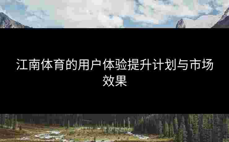 江南体育的用户体验提升计划与市场效果
