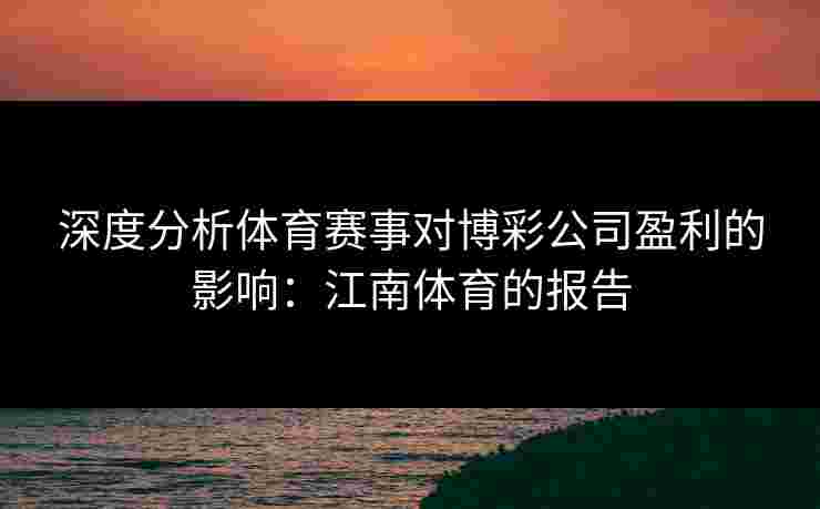 深度分析体育赛事对博彩公司盈利的影响：江南体育的报告