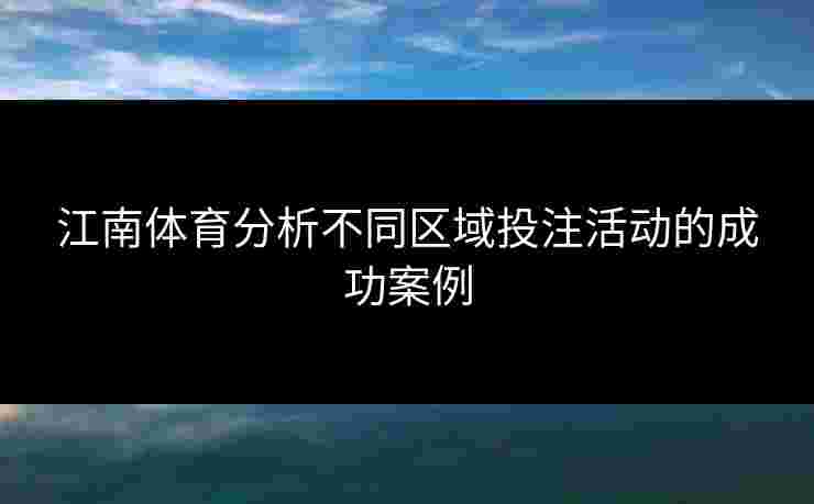 江南体育分析不同区域投注活动的成功案例