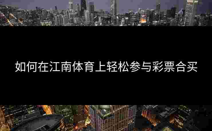 如何在江南体育上轻松参与彩票合买