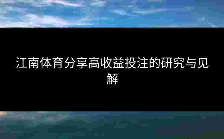 江南体育分享高收益投注的研究与见解