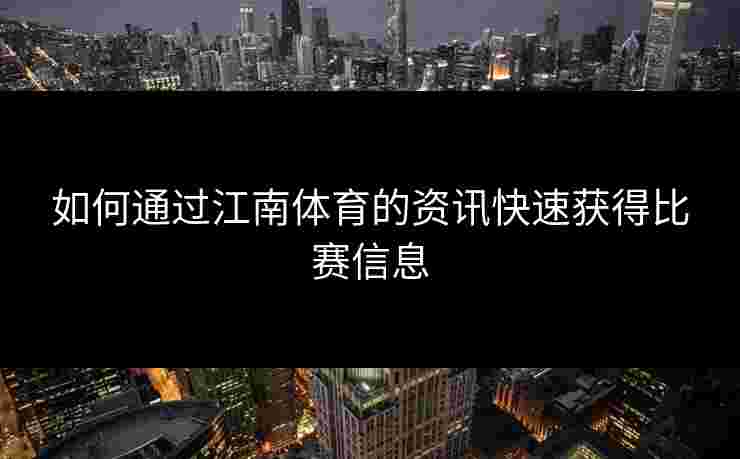 如何通过江南体育的资讯快速获得比赛信息 如何通过江南体育的资讯快速获得比赛信息