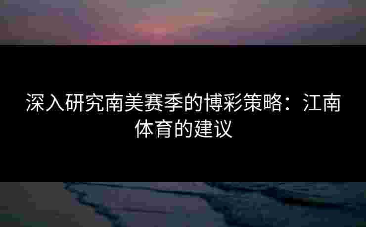 深入研究南美赛季的博彩策略：江南体育的建议
