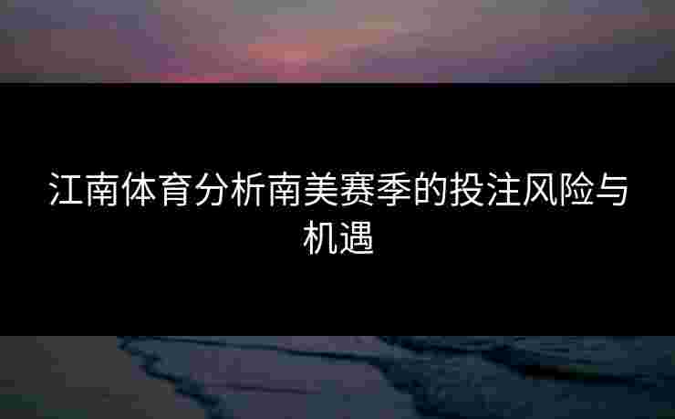 江南体育分析南美赛季的投注风险与机遇