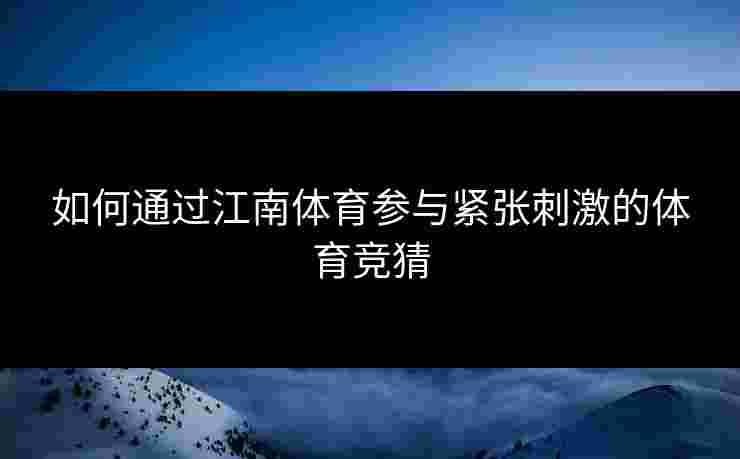 如何通过江南体育参与紧张刺激的体育竞猜