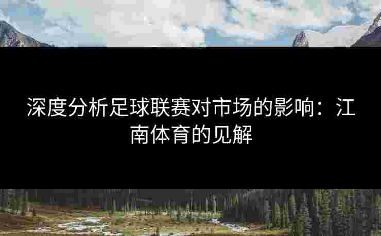 深度分析足球联赛对市场的影响：江南体育的见解