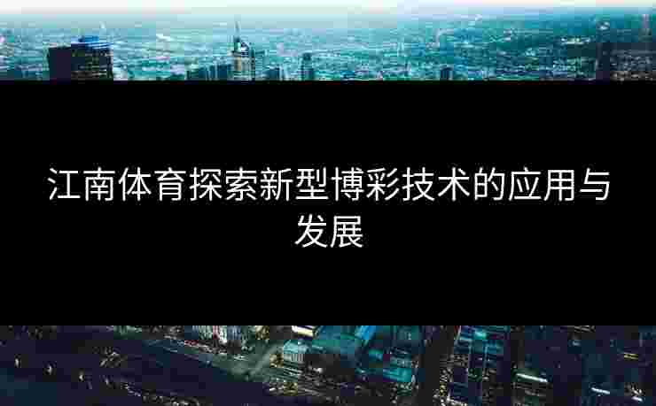 江南体育探索新型博彩技术的应用与发展