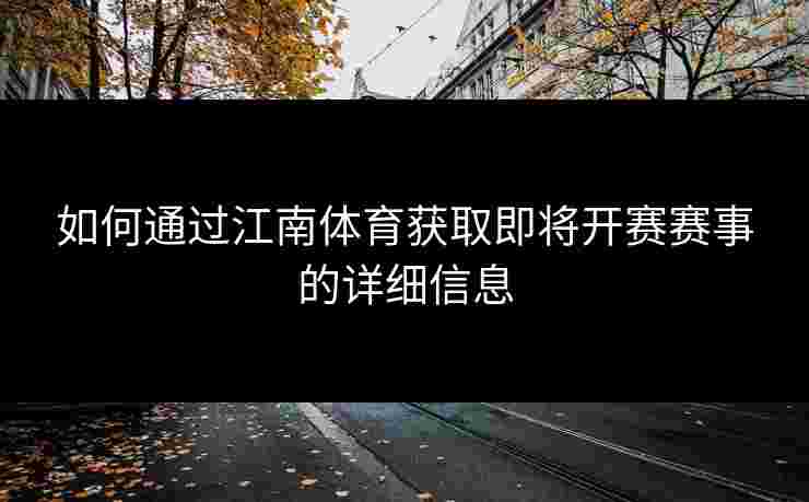 如何通过江南体育获取即将开赛赛事的详细信息