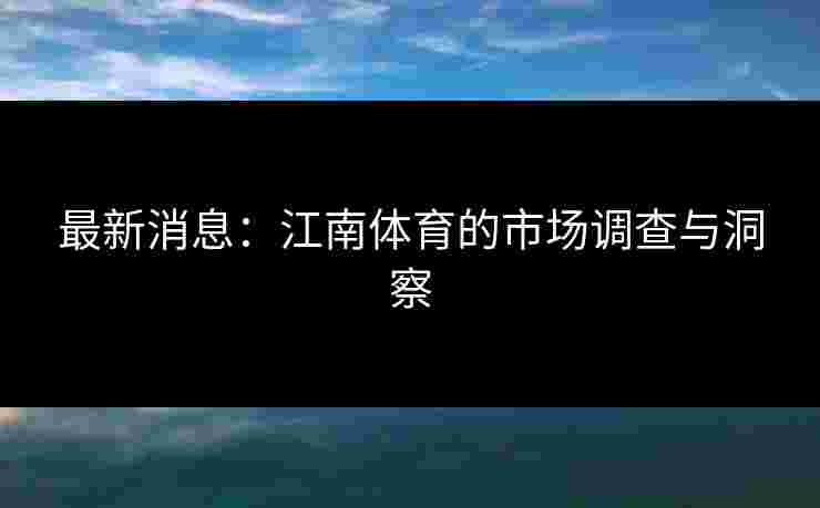 最新消息：江南体育的市场调查与洞察