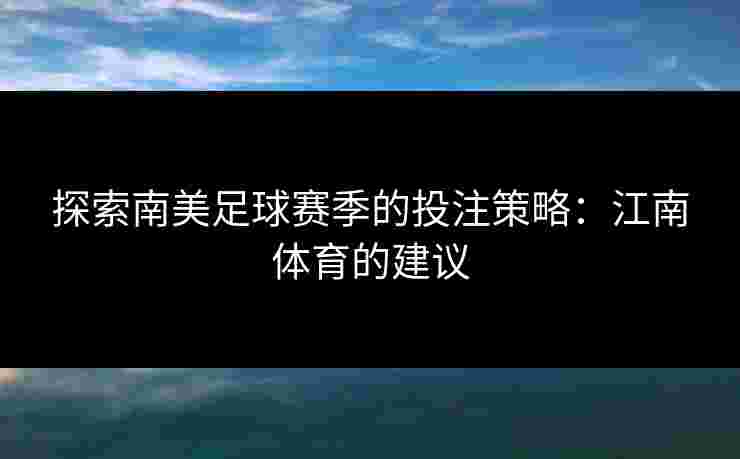 探索南美足球赛季的投注策略：江南体育的建议