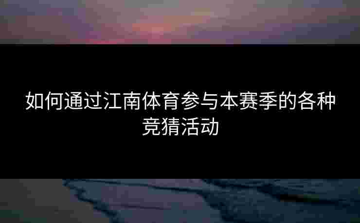 如何通过江南体育参与本赛季的各种竞猜活动