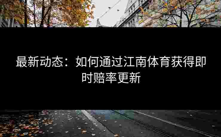 最新动态：如何通过江南体育获得即时赔率更新