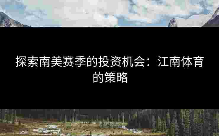 探索南美赛季的投资机会：江南体育的策略