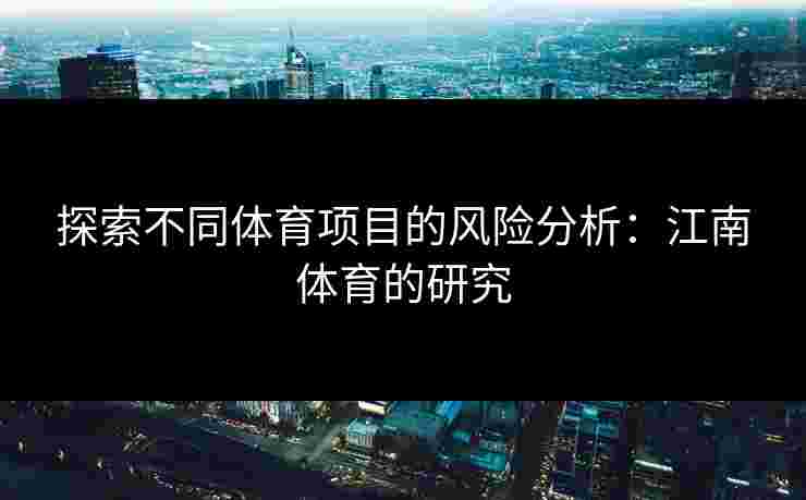 探索不同体育项目的风险分析:江南体育的研究 探索不同体育项目的风险分析:江南体育的研究
