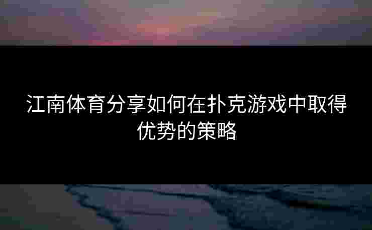 江南体育分享如何在扑克游戏中取得优势的策略