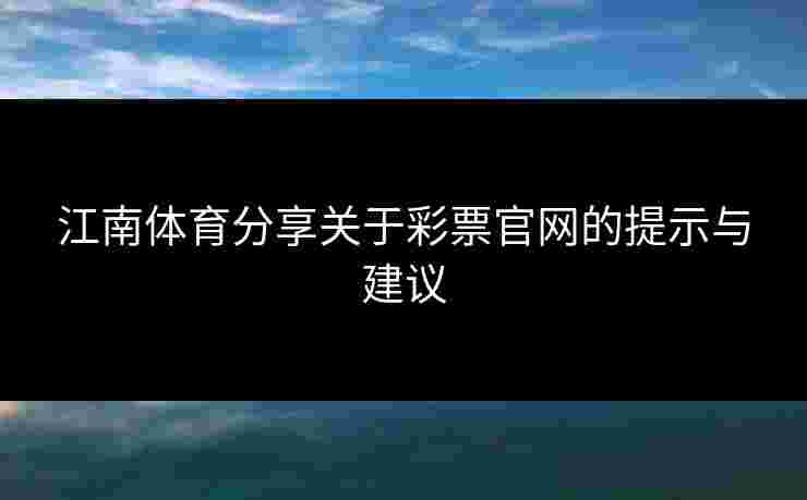 江南体育分享关于彩票官网的提示与建议