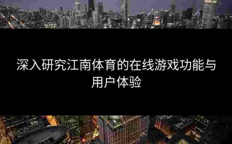 深入研究江南体育的在线游戏功能与用户体验