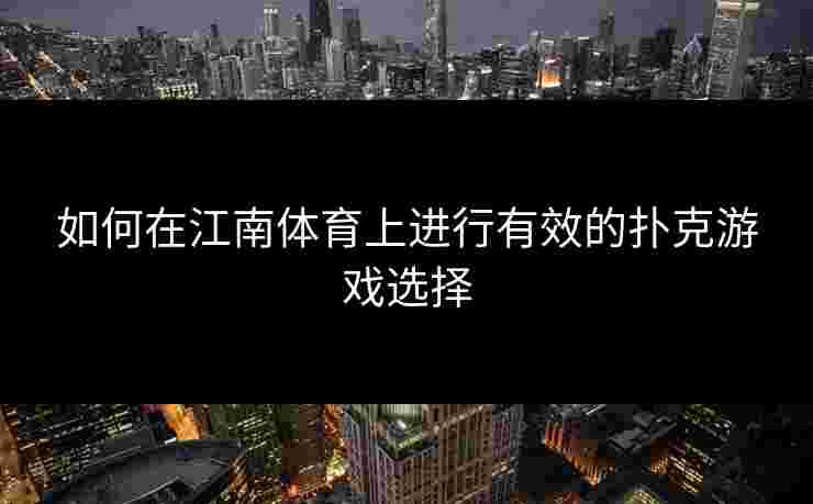 如何在江南体育上进行有效的扑克游戏选择