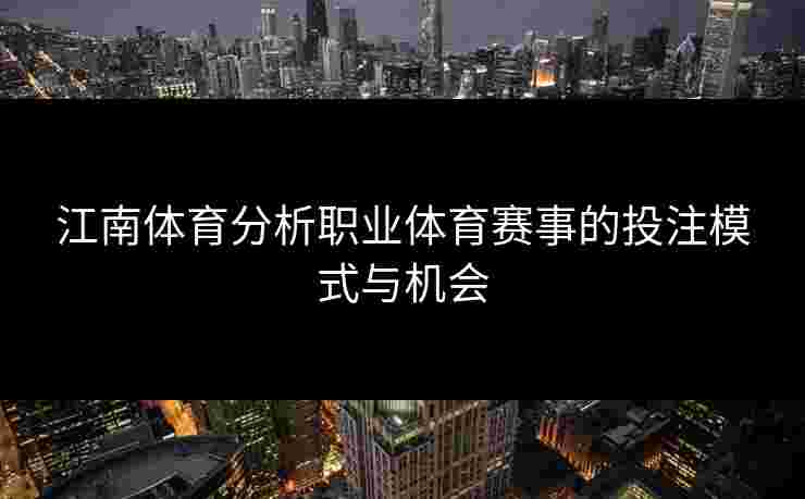 江南体育分析职业体育赛事的投注模式与机会