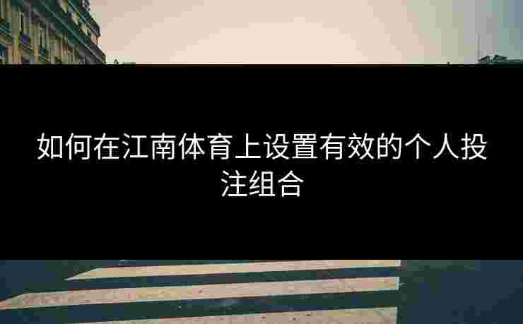 如何在江南体育上设置有效的个人投注组合