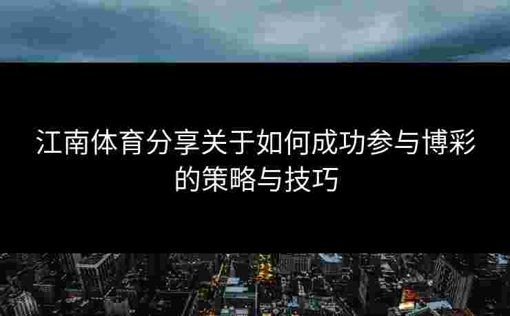 江南体育分享关于如何成功参与博彩的策略与技巧 江南体育分享关于如何成功参与博彩的策略与技巧