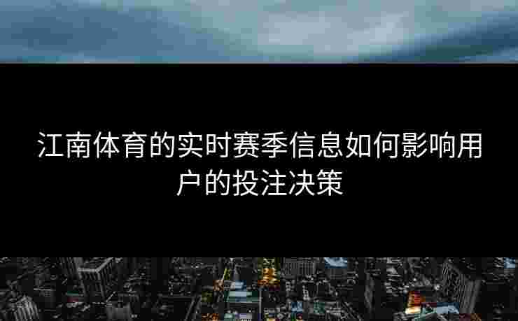江南体育的实时赛季信息如何影响用户的投注决策 江南体育的实时赛季信息如何影响用户的投注决策