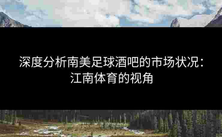 深度分析南美足球酒吧的市场状况：江南体育的视角