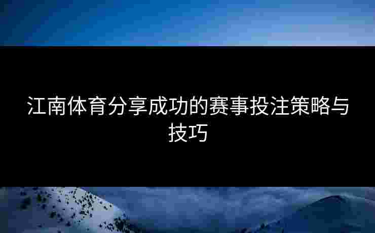 江南体育分享成功的赛事投注策略与技巧