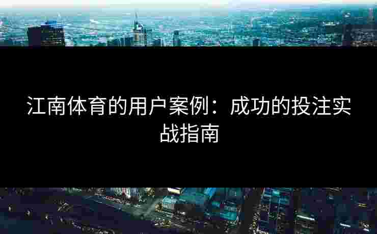 江南体育的用户案例：成功的投注实战指南