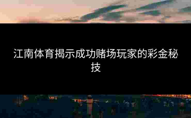 江南体育揭示成功赌场玩家的彩金秘技 江南体育揭示成功赌场玩家的彩金秘技
