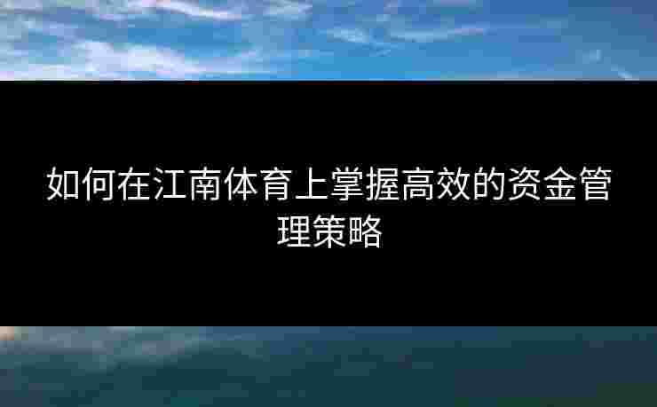 如何在江南体育上掌握高效的资金管理策略