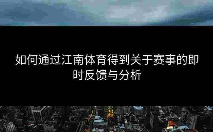 如何通过江南体育得到关于赛事的即时反馈与分析 如何通过江南体育得到关于赛事的即时反馈与分析
