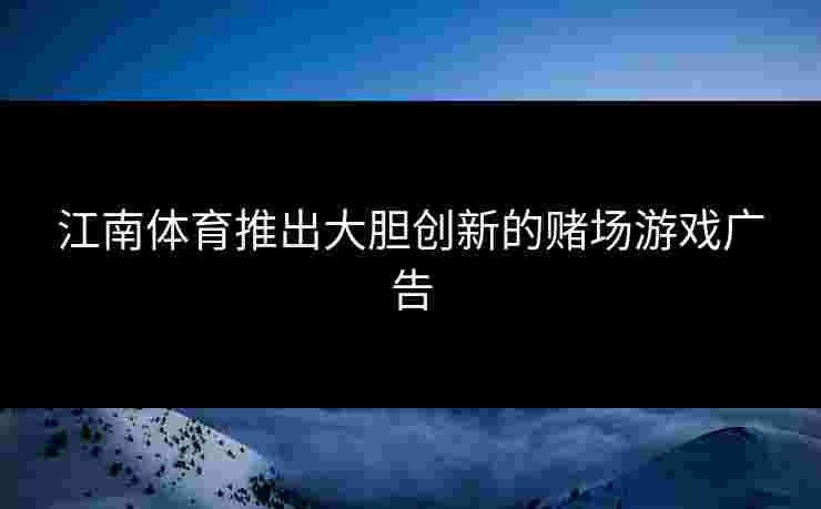 江南体育推出大胆创新的赌场游戏广告