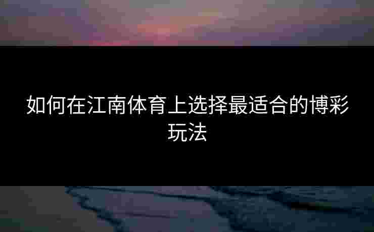 如何在江南体育上选择最适合的博彩玩法