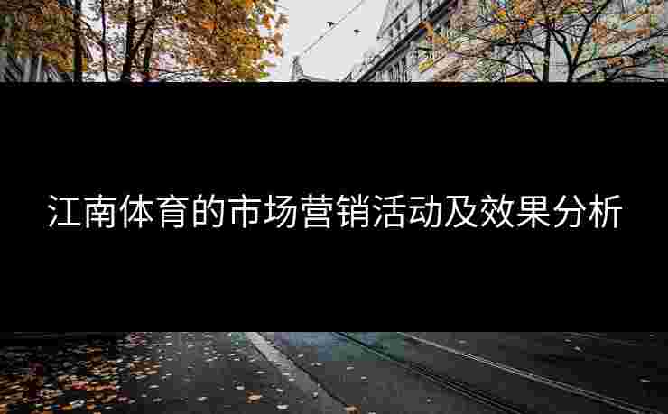 江南体育的市场营销活动及效果分析