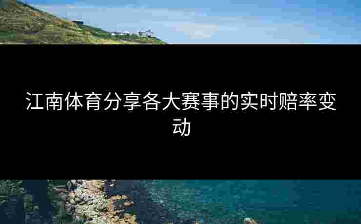 江南体育分享各大赛事的实时赔率变动