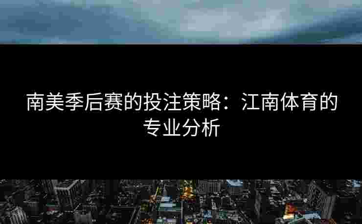 南美季后赛的投注策略：江南体育的专业分析