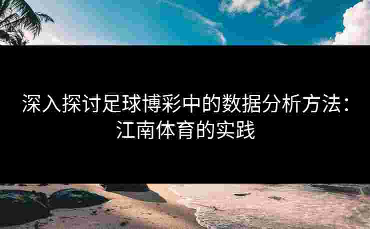 深入探讨足球博彩中的数据分析方法：江南体育的实践