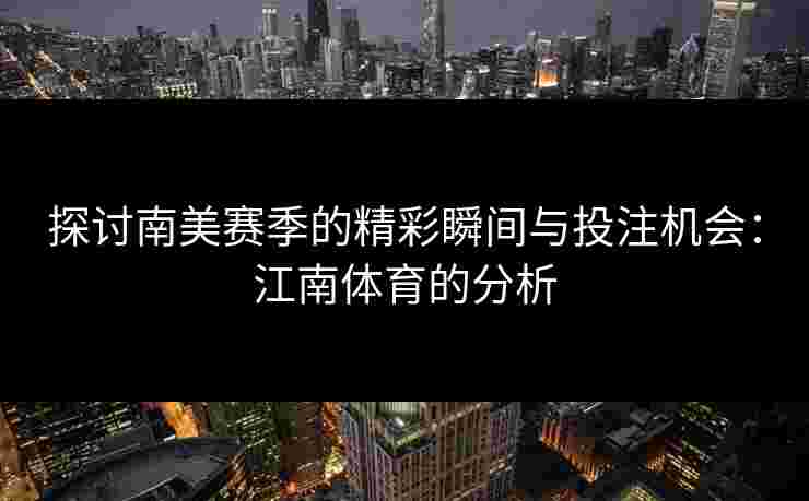 探讨南美赛季的精彩瞬间与投注机会：江南体育的分析