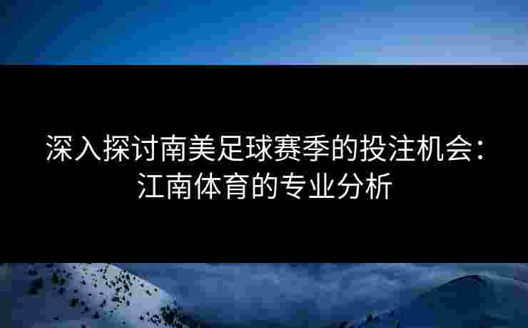 深入探讨南美足球赛季的投注机会：江南体育的专业分析